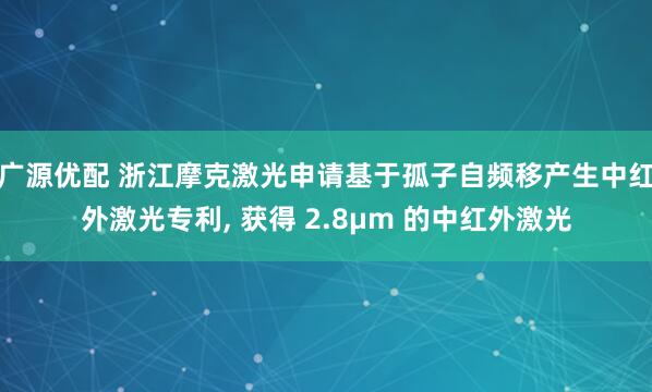 广源优配 浙江摩克激光申请基于孤子自频移产生中红外激光专利, 获得 2.8μm 的中红外激光