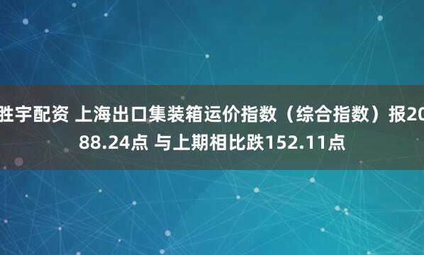 胜宇配资 上海出口集装箱运价指数（综合指数）报2088.24点 与上期相比跌152.11点