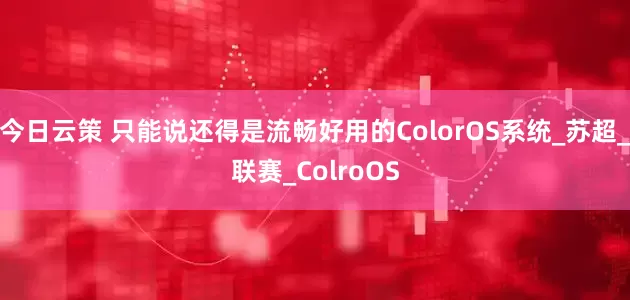 今日云策 只能说还得是流畅好用的ColorOS系统_苏超_联赛_ColroOS