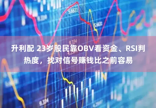 升利配 23岁股民靠OBV看资金、RSI判热度，找对信号赚钱比之前容易
