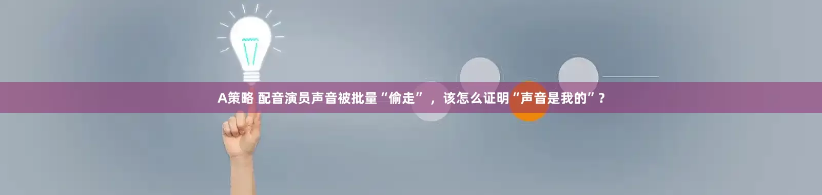 A策略 配音演员声音被批量“偷走” ，该怎么证明“声音是我的”？